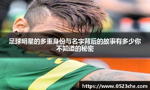 足球明星的多重身份与名字背后的故事有多少你不知道的秘密